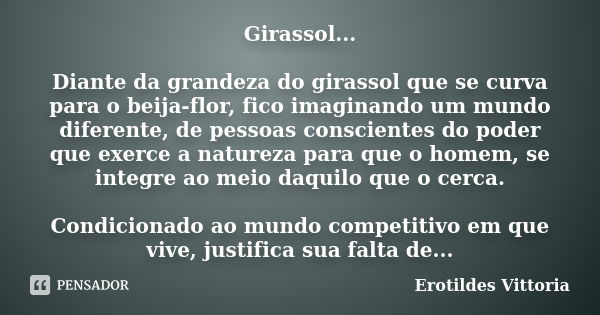 Girassol... Diante da grandeza do girassol que se curva para o beija-flor, fico imaginando um mundo diferente, de pessoas conscientes do poder que exerce a natu... Frase de erotildes vittoria.