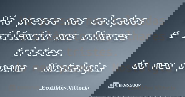 Há pressa nas calçadas e silêncio nos olhares tristes. do meu poema - Nostalgia... Frase de erotildes vittoria.