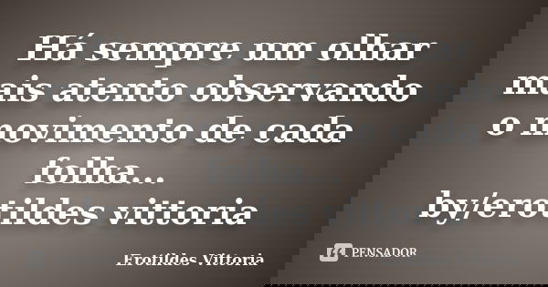 Há sempre um olhar mais atento observando o movimento de cada folha... by/erotildes vittoria... Frase de erotildes vittoria.