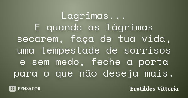 Lagrimas... E quando as lágrimas secarem, faça de tua vida, uma tempestade de sorrisos e sem medo, feche a porta para o que não deseja mais.... Frase de erotildes vittoria.