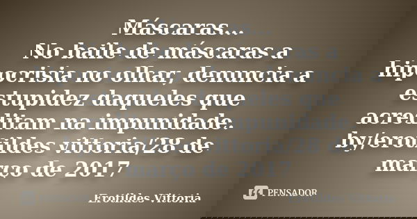 Máscaras... No baile de máscaras a hipocrisia no olhar, denuncia a estupidez daqueles que acreditam na impunidade. by/erotildes vittoria/28 de março de 2017... Frase de erotildes vittoria.