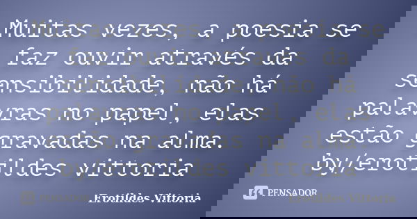 Muitas vezes, a poesia se faz ouvir através da sensibilidade, não há palavras no papel, elas estão gravadas na alma. by/erotildes vittoria... Frase de erotildes vittoria.