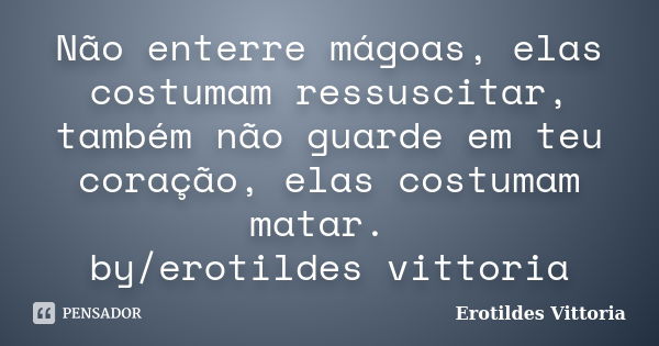 Não enterre mágoas, elas costumam ressuscitar, também não guarde em teu coração, elas costumam matar. by/erotildes vittoria... Frase de erotildes vittoria.