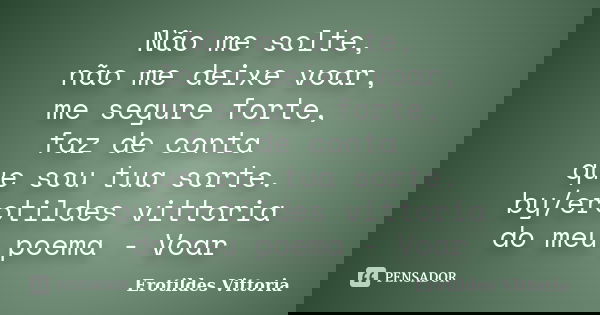 Não me solte, não me deixe voar, me segure forte, faz de conta que sou tua sorte. by/erotildes vittoria do meu poema - Voar... Frase de erotildes vittoria.