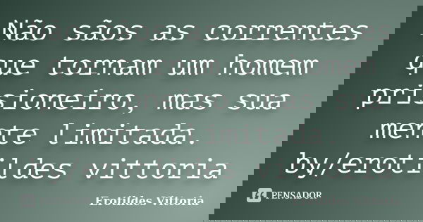 Não sãos as correntes que tornam um homem prisioneiro, mas sua mente limitada. by/erotildes vittoria... Frase de erotildes vittoria.