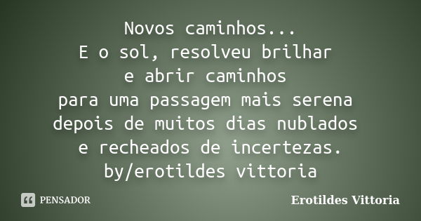 Novos caminhos... E o sol, resolveu brilhar e abrir caminhos para uma passagem mais serena depois de muitos dias nublados e recheados de incertezas. by/erotilde... Frase de erotildes vittoria.