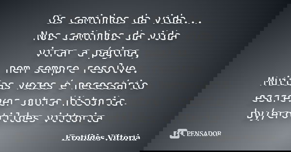 Os caminhos da vida... Nos caminhos da vida virar a página, nem sempre resolve. Muitas vezes é necessário escrever outra historia. by/erotildes vittoria... Frase de erotildes vittoria.