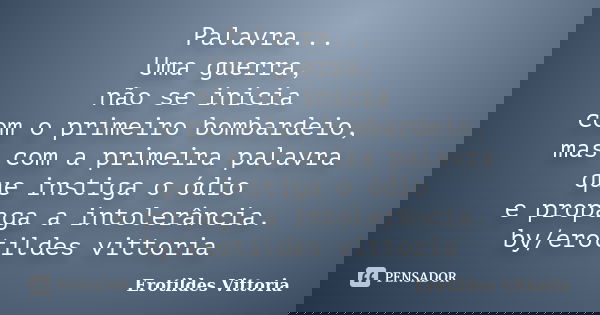 Palavra... Uma guerra, não se inicia com o primeiro bombardeio, mas com a primeira palavra que instiga o ódio e propaga a intolerância. by/erotildes vittoria... Frase de erotildes vittoria.