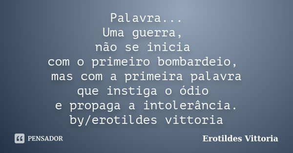 Palavra... Uma guerra, não se inicia com o primeiro bombardeio, mas com a primeira palavra que instiga o ódio e propaga a intolerância. by/erotildes vittoria... Frase de erotildes vittoria.