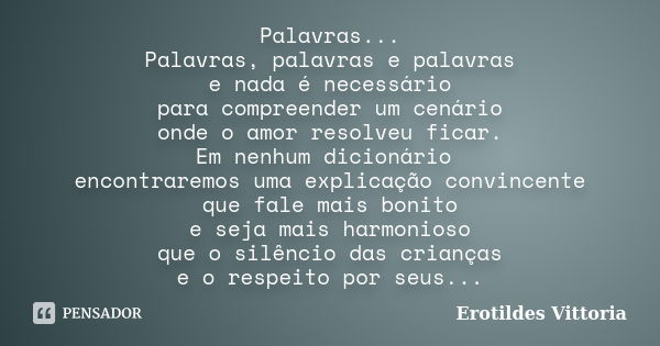 Palavras... Palavras, palavras e palavras e nada é necessário para compreender um cenário onde o amor resolveu ficar. Em nenhum dicionário encontraremos uma exp... Frase de erotildes vittoria.