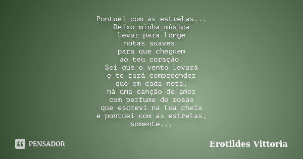 Pontuei com as estrelas... Deixo minha música levar para longe notas suaves para que cheguem ao teu coração. Sei que o vento levará e te fará compreender que em... Frase de erotildes vittoria.