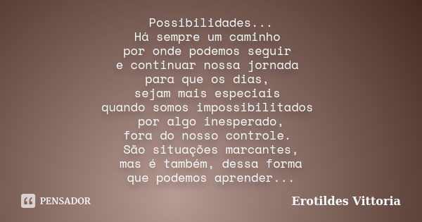 Possibilidades... Há sempre um caminho por onde podemos seguir e continuar nossa jornada para que os dias, sejam mais especiais quando somos impossibilitados po... Frase de erotildes vittoria.