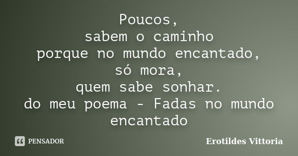 Poucos, sabem o caminho porque no mundo encantado, só mora, quem sabe sonhar. do meu poema - Fadas no mundo encantado... Frase de erotildes vittoria.