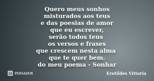 Quero meus sonhos misturados aos teus e das poesias de amor que eu escrever, serão todos teus os versos e frases que crescem nesta alma que te quer bem. do meu ... Frase de erotildes vittoria.