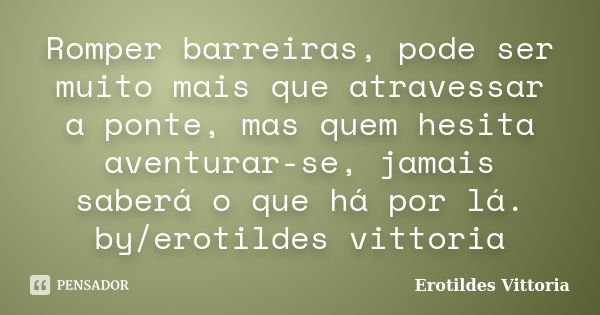 Romper barreiras, pode ser muito mais que atravessar a ponte, mas quem hesita aventurar-se, jamais saberá o que há por lá. by/erotildes vittoria... Frase de erotildes vittoria.