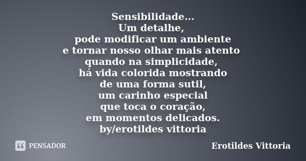 Sensibilidade... Um detalhe, pode modificar um ambiente e tornar nosso olhar mais atento quando na simplicidade, há vida colorida mostrando de uma forma sutil, ... Frase de erotildes vittoria.