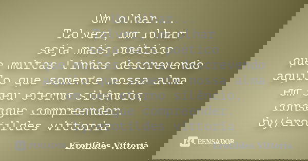 Um olhar... Talvez, um olhar seja mais poético que muitas linhas descrevendo aquilo que somente nossa alma em seu eterno silêncio, consegue compreender. by/erot... Frase de erotildes vittoria.