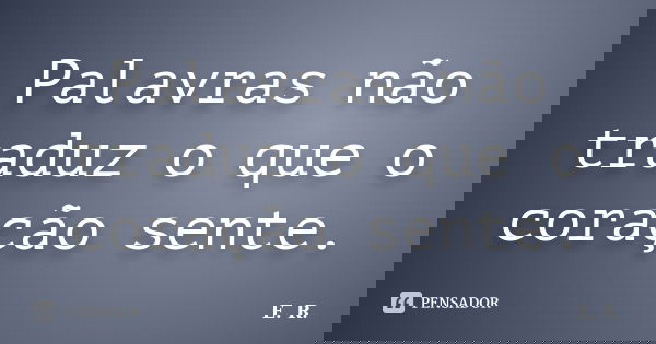 Palavras não traduz o que o coração sente.... Frase de e.r..