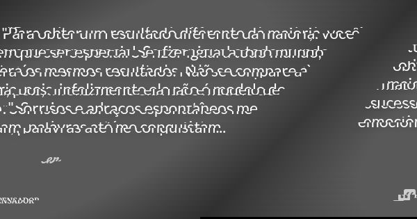 "Para obter um resultado diferente da maioria, você tem que ser especial. Se fizer igual a todo mundo, obterá os mesmos resultados. Não se compare à maiori... Frase de er.