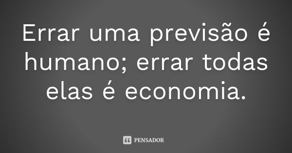 Errar uma previsão é humano; errar todas elas é economia.... Frase de Autor desconhecido.