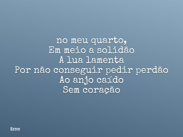 ⁠no meu quarto, Em meio a solidão A lua lamenta Por não conseguir pedir perdão Ao anjo caído Sem coração... Frase de Error.
