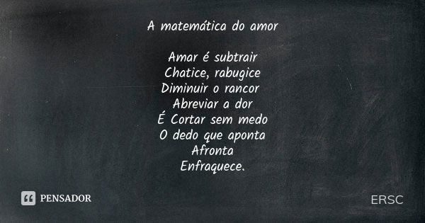 A matemática do amor Amar é subtrair Chatice, rabugice Diminuir o rancor Abreviar a dor É Cortar sem medo O dedo que aponta Afronta Enfraquece.... Frase de ERSC.