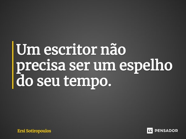 ⁠Um escritor não precisa ser um espelho do seu tempo.... Frase de Ersi Sotiropoulos.