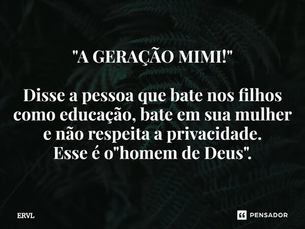 ⁠"A GERAÇÃO MIMI!" Disse a pessoa que bate nos filhos como educação, bate em sua mulher e não respeita a privacidade. Esse é o "homem de Deus&quo... Frase de ERVL.