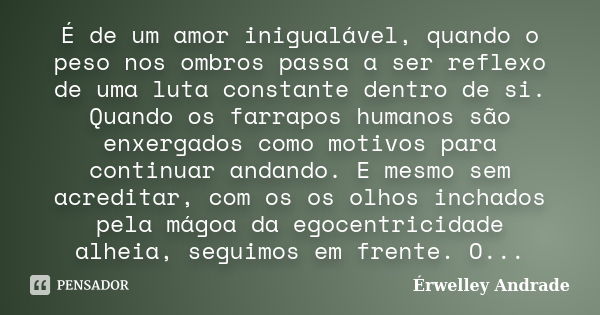 É de um amor inigualável, quando o peso nos ombros passa a ser reflexo de uma luta constante dentro de si. Quando os farrapos humanos são enxergados como motivo... Frase de Érwelley Andrade.