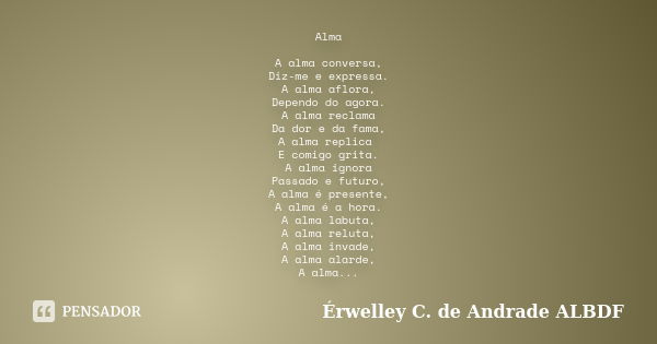 Alma A alma conversa, Diz-me e expressa. A alma aflora, Dependo do agora. A alma reclama Da dor e da fama, A alma replica E comigo grita. A alma ignora Passado ... Frase de Érwelley C. de Andrade ALBDF.