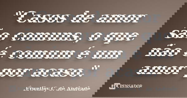 "Casos de amor são comuns, o que não é comum é um amor por acaso."... Frase de Érwelley C. de Andrade.
