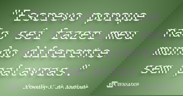 "Escrevo porque não sei fazer meu mundo diferente sem palavras."... Frase de Érwelley C. de Andrade.