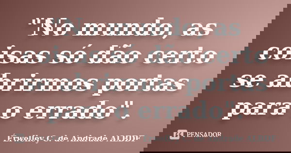 "No mundo, as coisas só dão certo se abrirmos portas para o errado".... Frase de Érwelley C. de Andrade ALBDF..