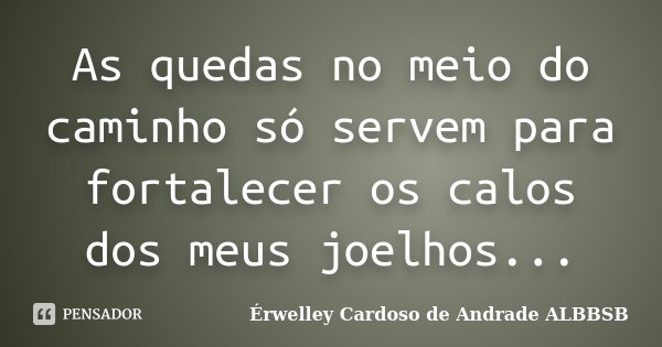 As quedas no meio do caminho só servem para fortalecer os calos dos meus joelhos...... Frase de Érwelley Cardoso de Andrade ALBBSB.