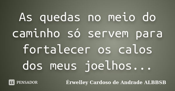 As quedas no meio do caminho só servem para fortalecer os calos dos meus joelhos...... Frase de Érwelley Cardoso de Andrade ALBBSB.