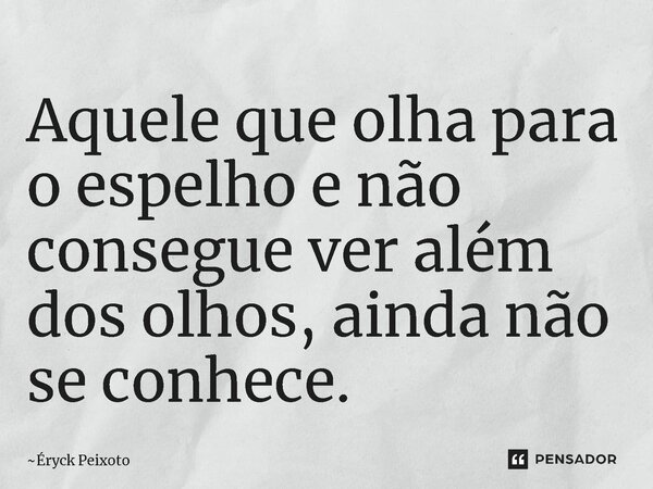 Aquele que olha para o espelho e não consegue ver além dos olhos, ainda não se conhece.⁠... Frase de Éryck Peixoto.