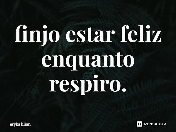 finjo estar feliz enquanto respiro.⁠... Frase de eryka lilian.