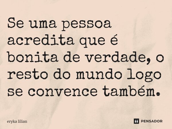 ⁠Se uma pessoa acredita que é bonita de verdade, o resto do mundo logo se convence também.... Frase de eryka lilian.