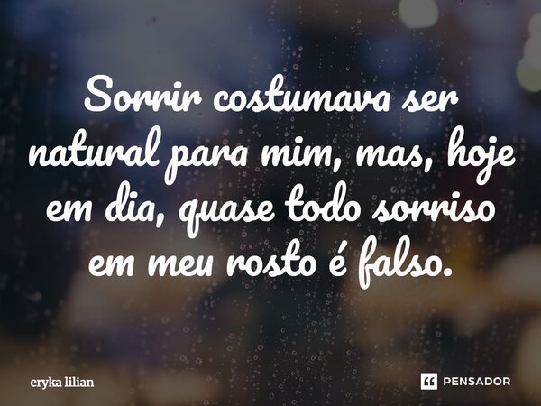 Sorrir costumava ser natural para mim, mas, hoje em dia, quase todo sorriso em meu rosto é falso.⁠... Frase de eryka lilian.