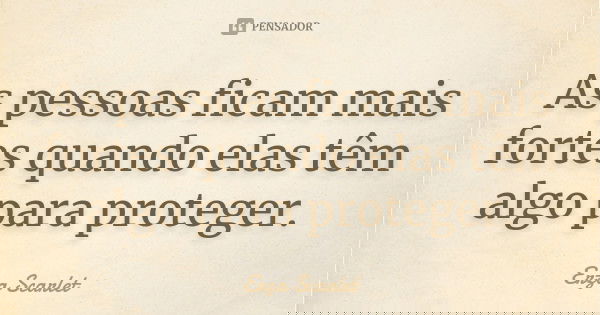 As pessoas ficam mais fortes quando elas têm algo para proteger.... Frase de Erza Scarlet.