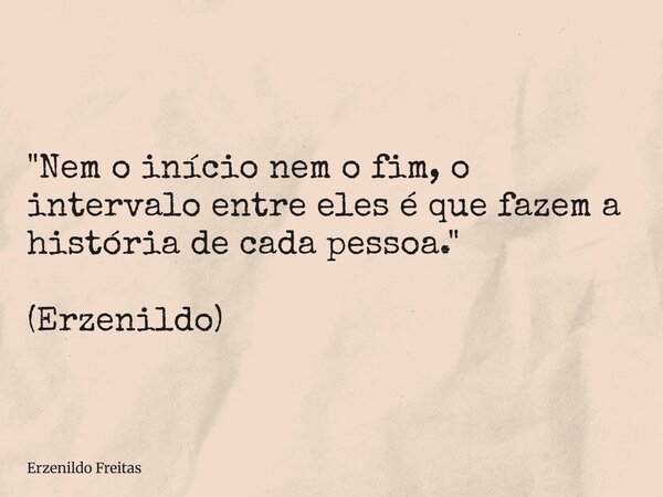 "Nem o início nem o fim, o intervalo entre eles é que fazem a história de cada pessoa." (Erzenildo)... Frase de Erzenildo Freitas.