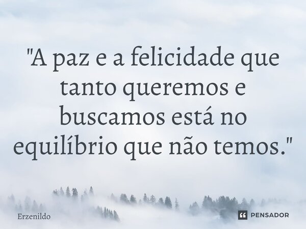 ⁠"A paz e a felicidade que tanto queremos e buscamos está no equilíbrio que não temos."... Frase de Erzenildo.