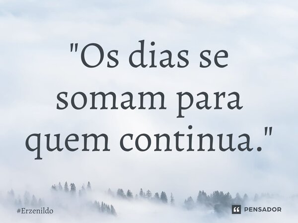 ⁠"Os dias se somam para quem continua."... Frase de Erzenildo.