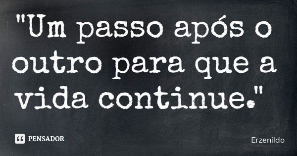 "Um passo após o outro para que a vida continue."... Frase de Erzenildo.