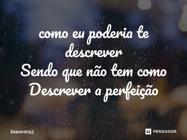 ⁠como eu poderia te descrever Sendo que não tem como Descrever a perfeição... Frase de Esacor9045.