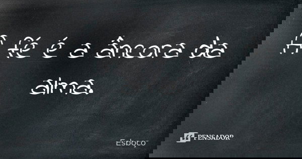 A fé é a âncora da alma.... Frase de Esboço.