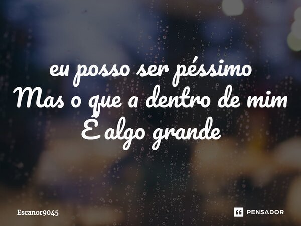 ⁠eu posso ser péssimo Mas o que a dentro de mim É algo grande... Frase de Escanor9045.