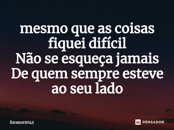 ⁠mesmo que as coisas fiquei difícil Não se esqueça jamais De quem sempre esteve ao seu lado... Frase de Escanor9045.