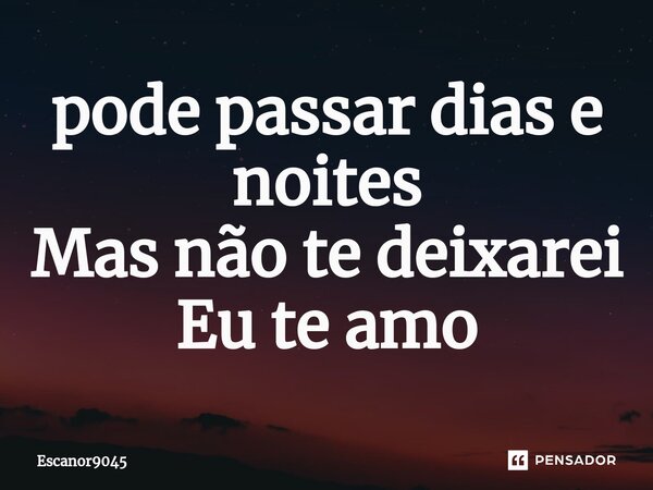 ⁠pode passar dias e noites Mas não te deixarei Eu te amo... Frase de Escanor9045.
