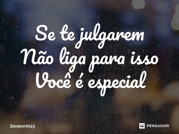 ⁠Se te julgarem Não liga para isso Você é especial... Frase de Escanor9045.